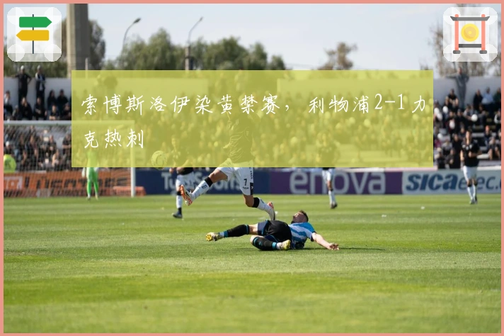 索博斯洛伊染黄禁赛，利物浦2-1力克热刺