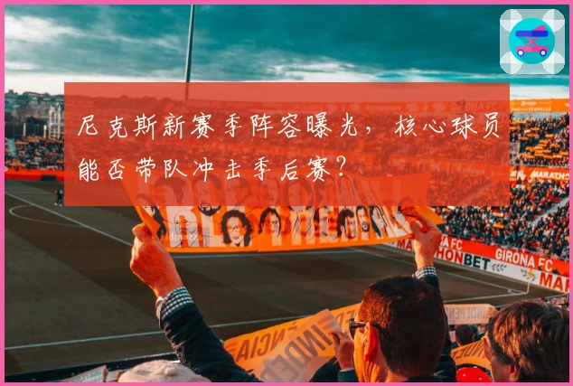 尼克斯新赛季阵容曝光，核心球员能否带队冲击季后赛？