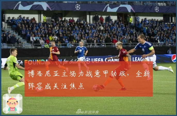 博洛尼亚主场力战意甲劲旅，全新阵容成关注焦点