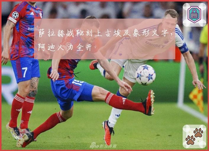 萨拉赫战靴刻上古埃及象形文字，阿迪火力全开