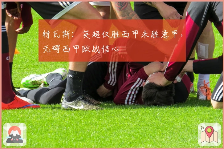 特瓦斯：英超仅胜西甲未胜意甲，无碍西甲欧战信心