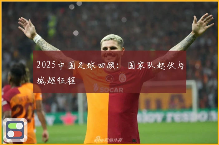 2025中国足球回顾：国家队起伏与城超征程