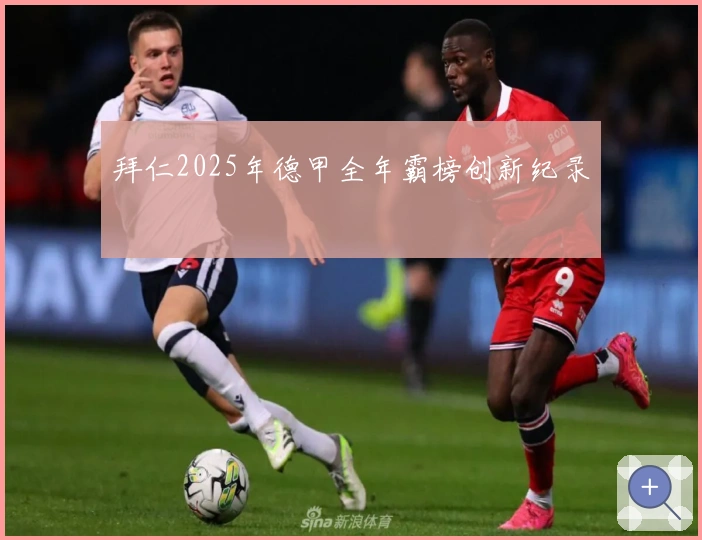 拜仁2025年德甲全年霸榜创新纪录