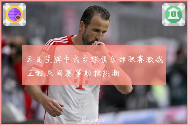 云南星牌中式台球俱乐部联赛激战正酣 民间赛事助推热潮