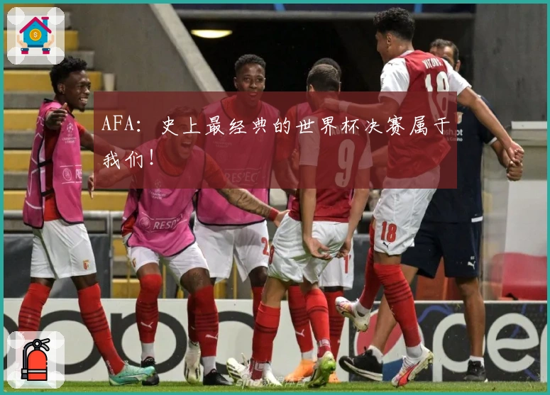 AFA：史上最经典的世界杯决赛属于我们！