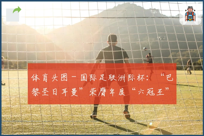 体育头图 - 国际足联洲际杯：“巴黎圣日耳曼”荣膺年度“六冠王”