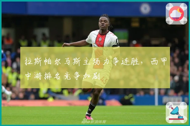 拉斯帕尔马斯主场力争连胜，西甲中游排名竞争加剧