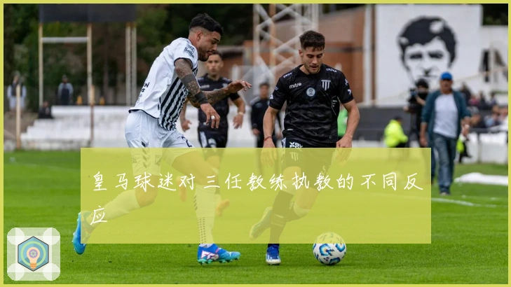 皇马球迷对三任教练执教的不同反应