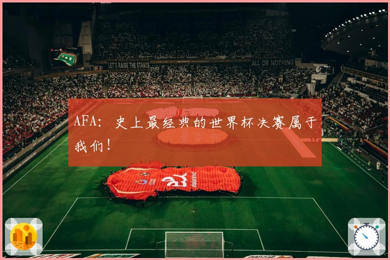AFA：史上最经典的世界杯决赛属于我们！