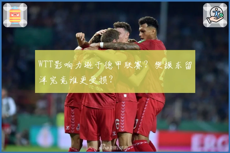 WTT影响力逊于德甲联赛？樊振东留洋究竟谁更受损？